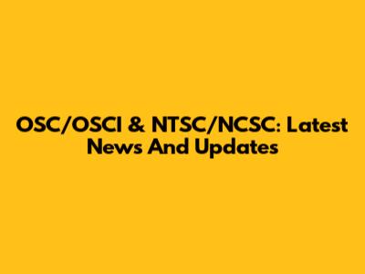 OSC/OSCI & NTSC/NCSC: Latest News And Updates