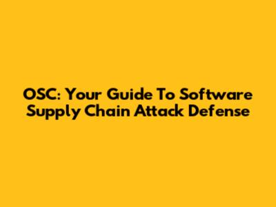 OSC: Your Guide To Software Supply Chain Attack Defense