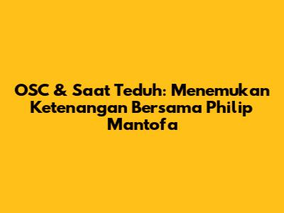 OSC & Saat Teduh: Menemukan Ketenangan Bersama Philip Mantofa