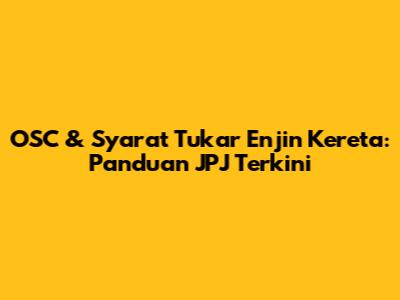 OSC & Syarat Tukar Enjin Kereta: Panduan JPJ Terkini