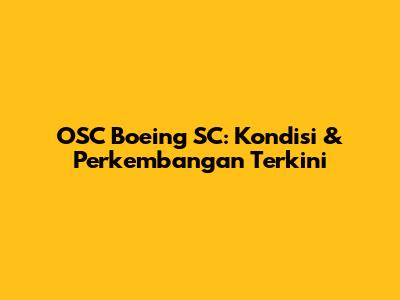 OSC Boeing SC: Kondisi & Perkembangan Terkini