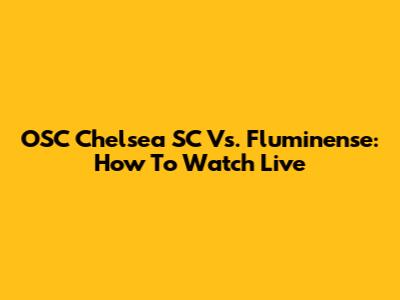 OSC Chelsea SC Vs. Fluminense: How To Watch Live