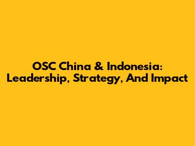 OSC China & Indonesia: Leadership, Strategy, And Impact
