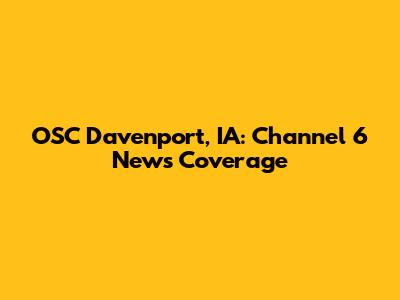 OSC Davenport, IA: Channel 6 News Coverage