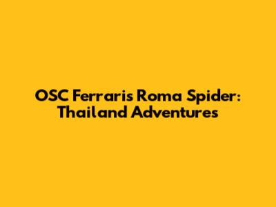 OSC Ferraris Roma Spider: Thailand Adventures