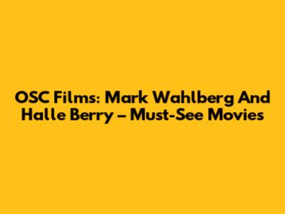 OSC Films: Mark Wahlberg And Halle Berry – Must-See Movies