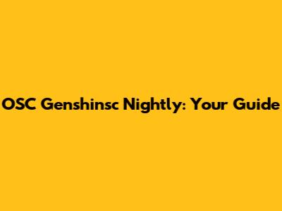 OSC Genshinsc Nightly: Your Guide