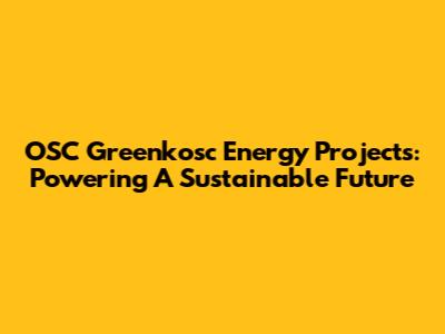OSC Greenkosc Energy Projects: Powering A Sustainable Future
