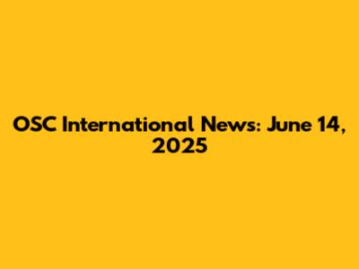 OSC International News: June 14, 2025