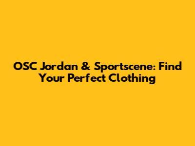 OSC Jordan & Sportscene: Find Your Perfect Clothing