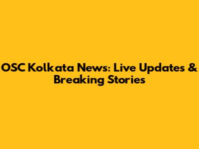 OSC Kolkata News: Live Updates & Breaking Stories