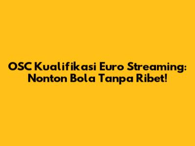 OSC Kualifikasi Euro Streaming: Nonton Bola Tanpa Ribet!