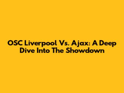 OSC Liverpool Vs. Ajax: A Deep Dive Into The Showdown