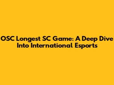 OSC Longest SC Game: A Deep Dive Into International Esports