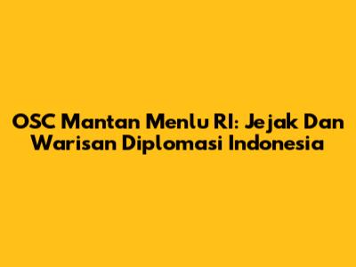 OSC Mantan Menlu RI: Jejak Dan Warisan Diplomasi Indonesia