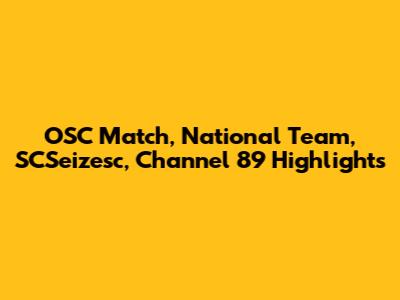 OSC Match, National Team, SCSeizesc, Channel 89 Highlights