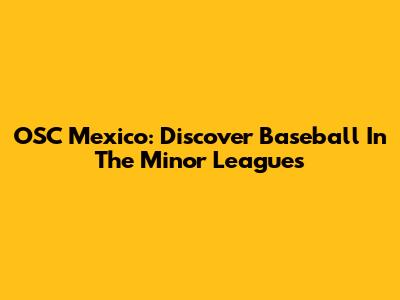 OSC Mexico: Discover Baseball In The Minor Leagues