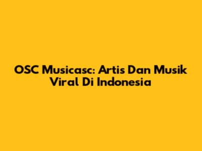 OSC Musicasc: Artis Dan Musik Viral Di Indonesia