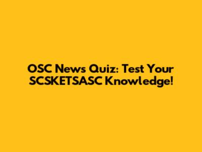OSC News Quiz: Test Your SCSKETSASC Knowledge!
