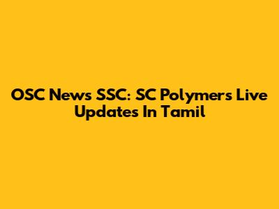 OSC News SSC: SC Polymers Live Updates In Tamil