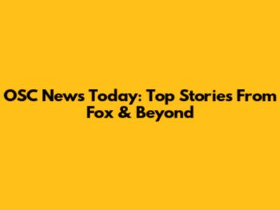 OSC News Today: Top Stories From Fox & Beyond
