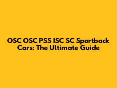OSC OSC PSS ISC SC Sportback Cars: The Ultimate Guide