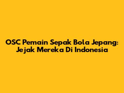OSC Pemain Sepak Bola Jepang: Jejak Mereka Di Indonesia