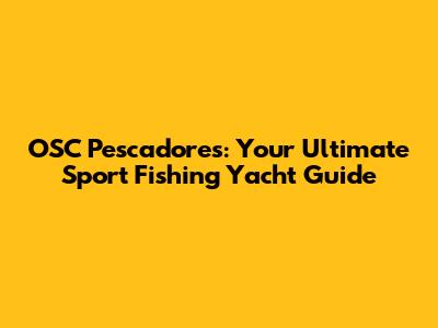 OSC Pescadores: Your Ultimate Sport Fishing Yacht Guide