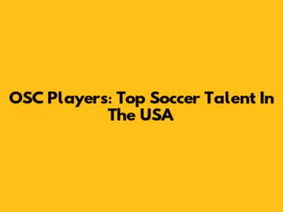 OSC Players: Top Soccer Talent In The USA