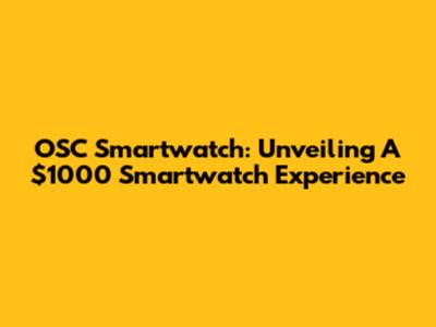 OSC Smartwatch: Unveiling A $1000 Smartwatch Experience