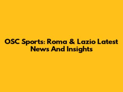 OSC Sports: Roma & Lazio Latest News And Insights