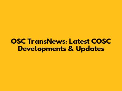 OSC TransNews: Latest COSC Developments & Updates