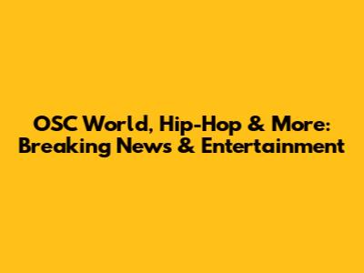 OSC World, Hip-Hop & More: Breaking News & Entertainment
