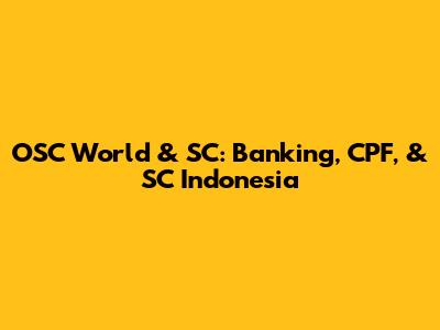 OSC World & SC: Banking, CPF, & SC Indonesia