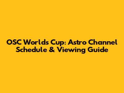 OSC Worlds Cup: Astro Channel Schedule & Viewing Guide