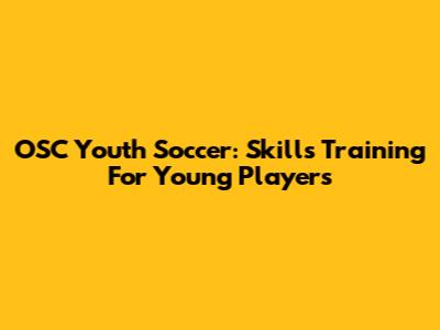 OSC Youth Soccer: Skills Training For Young Players