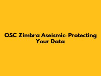 OSC Zimbra Aseismic: Protecting Your Data