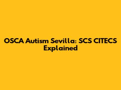 OSCA Autism Sevilla: SCS CITECS Explained