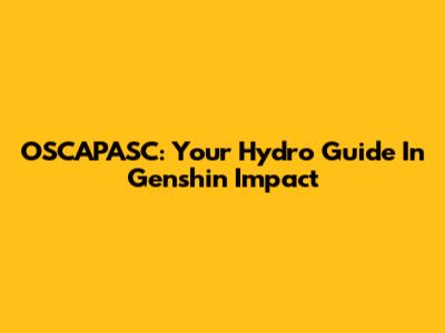 OSCAPASC: Your Hydro Guide In Genshin Impact