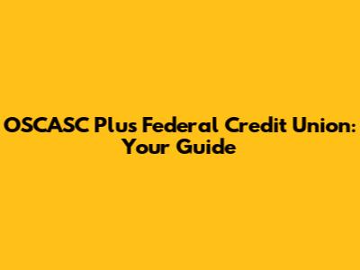 OSCASC Plus Federal Credit Union: Your Guide