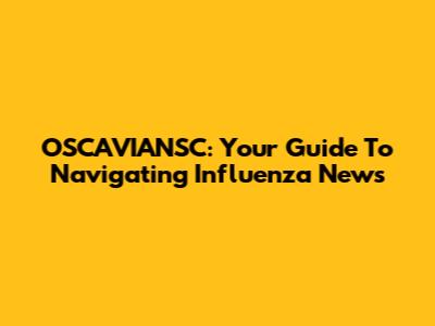 OSCAVIANSC: Your Guide To Navigating Influenza News