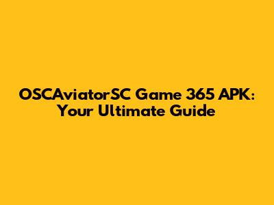 OSCAviatorSC Game 365 APK: Your Ultimate Guide