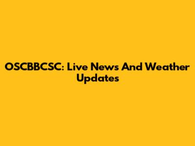 OSCBBCSC: Live News And Weather Updates