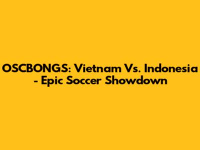 OSCBONGS: Vietnam Vs. Indonesia - Epic Soccer Showdown