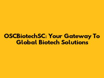 OSCBiotechSC: Your Gateway To Global Biotech Solutions