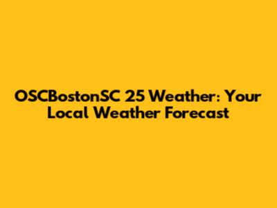OSCBostonSC 25 Weather: Your Local Weather Forecast