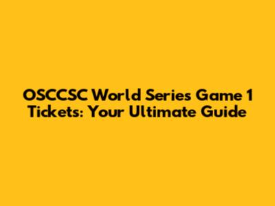 OSCCSC World Series Game 1 Tickets: Your Ultimate Guide