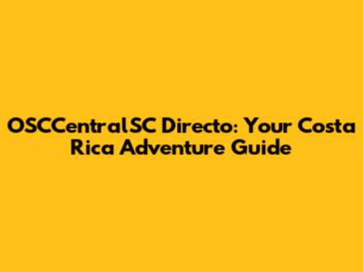 OSCCentralSC Directo: Your Costa Rica Adventure Guide
