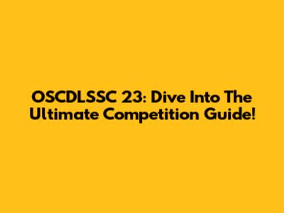 OSCDLSSC 23: Dive Into The Ultimate Competition Guide!