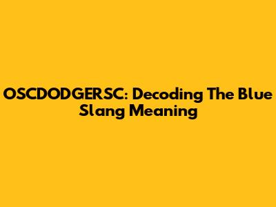 OSCDODGERSC: Decoding The Blue Slang Meaning